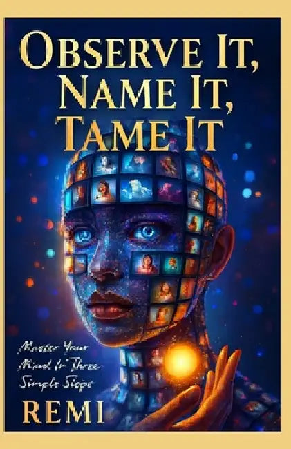 Observe It, Name It, Tame It: Master Your Mind In Three Simple Steps by Remi Palapu