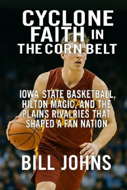 Cyclone Faith in the Corn Belt: Iowa State Basketball, Hilton Magic, and the Plains Rivalries That Shaped a Fan Nation by Bill Johns