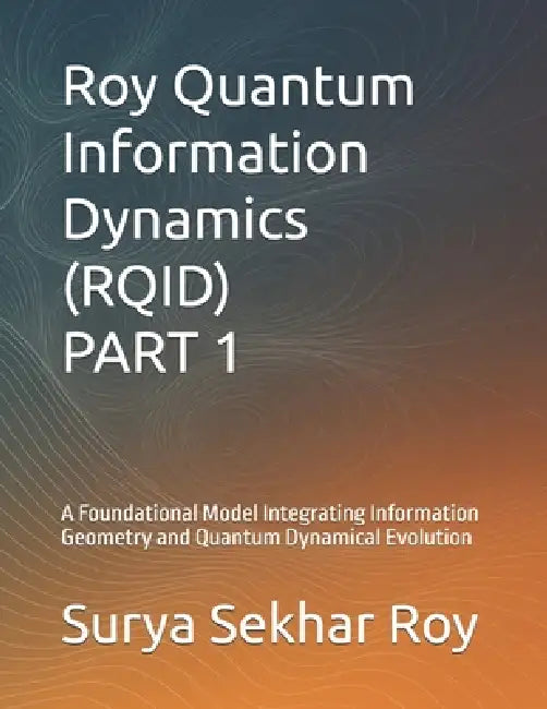 Roy Quantum Information Dynamics (RQID) PART 1: A Foundational Model Integrating Information Geometry and Quantum Dynamical Evolution by Surya Sekhar Roy