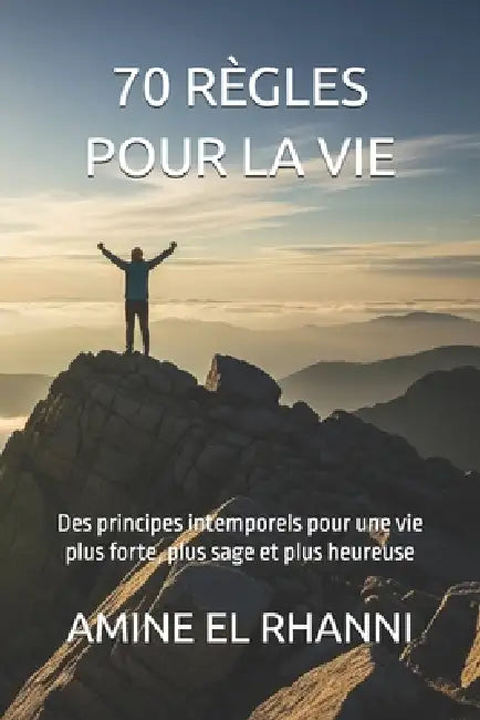 70 règles pour la vie: Des principes intemporels pour une vie plus forte, plus sage et plus heureuse by Amine El Rhanni