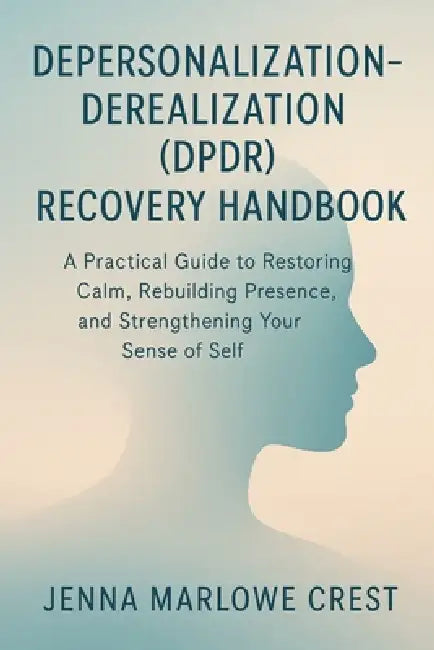 Depersonalization-Derealization (DPDR) Recovery Handbook: A Practical Guide to Restoring Calm, Rebuilding Presence, and Strengthening Your Sense of Se by Jenna Marlowe Crest