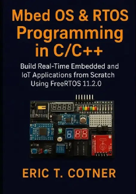 MBED OS & RTOS Programming in C/C++: Build Real-Time Embedded & IoT Applications Using FreeRTOS 11.2.0 by Eric T. Cotner