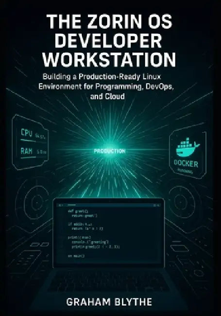 The Zorin OS Developer Workstation: Building a Production-Ready Linux Environment for Programming, DevOps, and Cloud Engineering by Graham Blythe