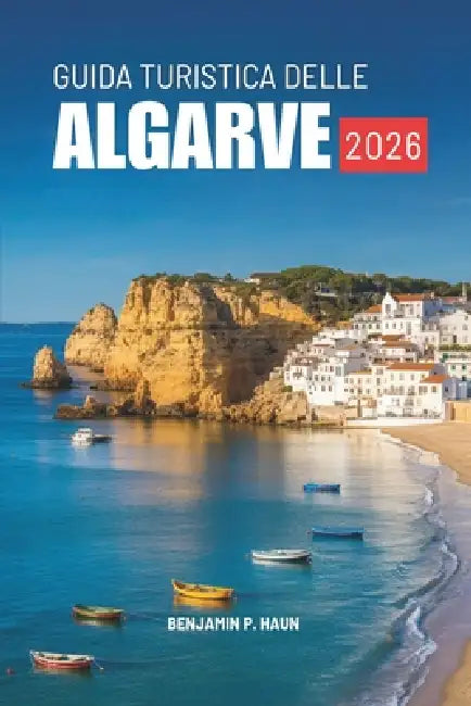 Guida Turistica Delle Algarve 2026: Vivi la calma, il calore e i paesaggi del Portogallo by Benjamin P. Haun