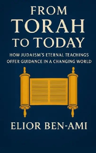 From Torah to Today: How Judaism's Eternal Teachings Offer Guidance in a Changing World by Elior Ben-Ami