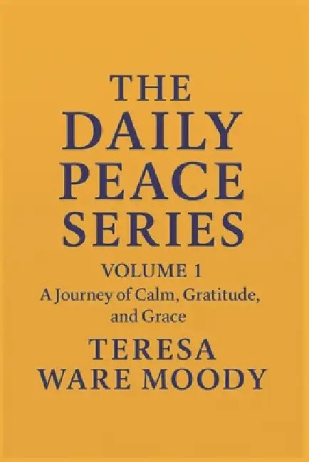The Daily Peace Series: VOLUME 1: A Journey of Calm, Gratitude, and Grace by Teresa Ware Moody