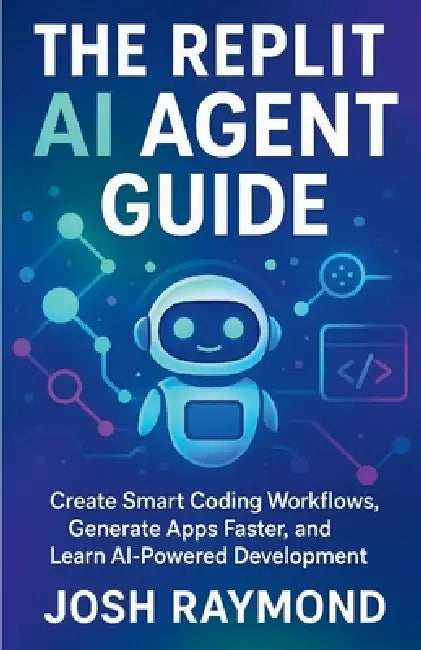 The Replit AI Agent Guide: Create Smart Coding Workflows, Generate Apps Faster, and Learn AI-Powered Development by Josh Raymond