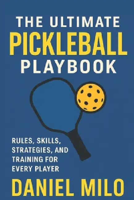The Ultimate Pickleball Playbook: Rules, Skills, Strategies, and Training for Every Player by Daniel Milo