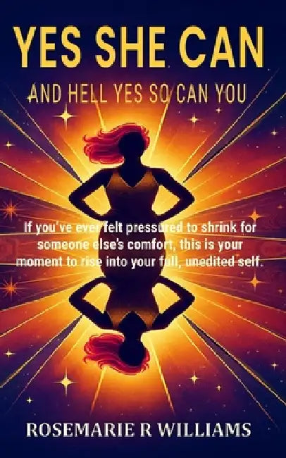 Yes She Can: And Hell Yes So Can You by Rosemarie R. Williams