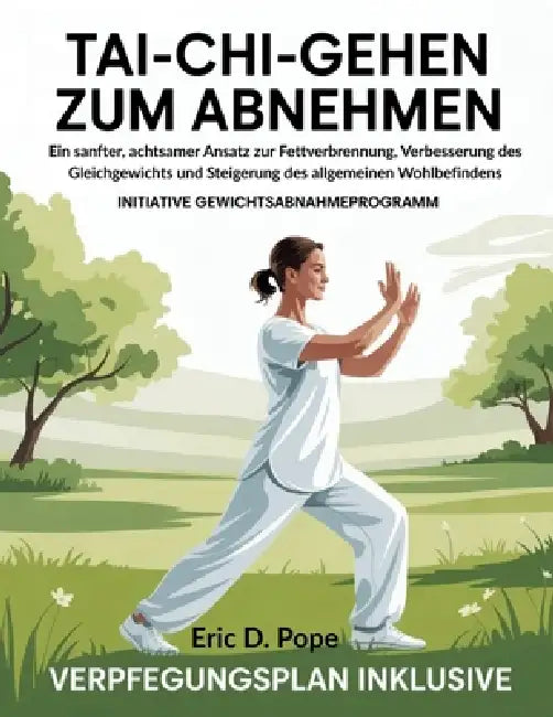 Tai Chi Gehen zum Abnehmen: Ein sanfter, achtsamer Ansatz zur Fettverbrennung, Verbesserung des Gleichgewichts und Steigerung des allgemeinen Wohlbefi by Eric D. Pope
