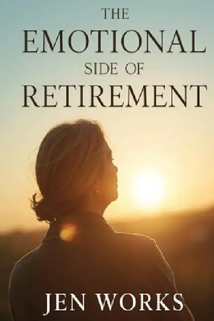 The Emotional Side of Retirement: Coping, Healing & Thriving by Jen Works