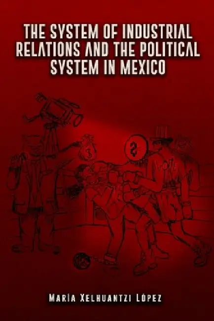 The System of Industrial Relations and the Political System in Mexico by María Xelhuantzi López