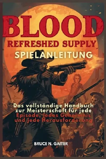 Blood: REFRESHED SUPPLY SPIELANLEITUNG: Das vollständige Handbuch zur Meisterschaft für jede Episode, jedes Geheimnis und jede Herausforderung by Bruce N. Gaiter