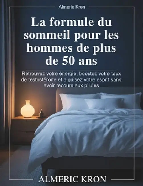 La formule du sommeil pour les hommes de plus de 50 ans: Retrouvez votre énergie, boostez votre taux de testostérone et aiguisez votre esprit sans avo by Almeric Kron