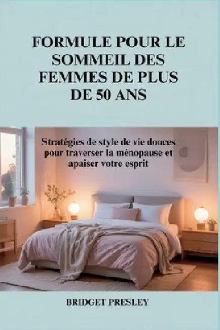 Formule Pour Le Sommeil Des Femmes de Plus de 50 ANS: Stratégies de style de vie douces pour traverser la ménopause et apaiser votre esprit by Bridget Presley