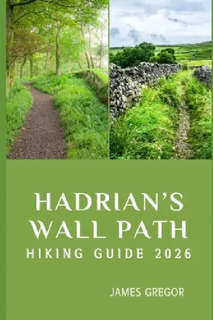 Hadrian's Wall Path Hiking Guide 2026: Roman Frontiers, Timeless Landscapes, and Expert Strategies for Mastering Hadrian's Wall Path in 2026 by James Gregor