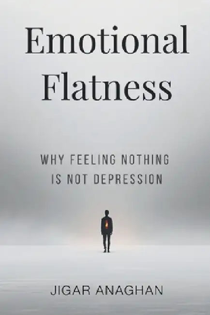 Emotional Flatness: Why Feeling Nothing Is Not Depression by Jigar Anaghan