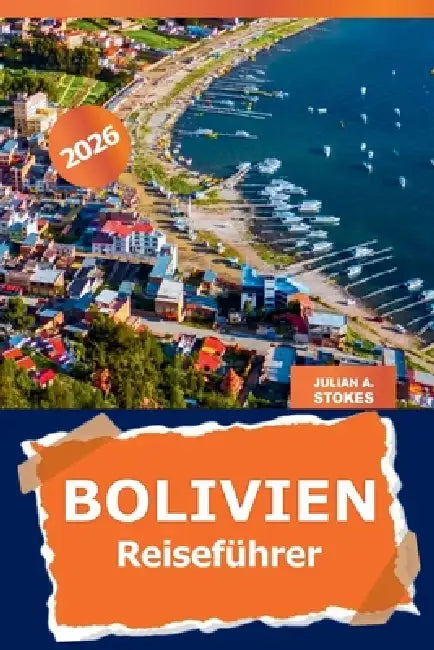 Bolivien Reiseführer 2026: Entdecken Sie die Top-Reiseziele von La Paz, versteckte Perlen, lokale Küche, Sehenswürdigkeiten und Abenteuer in Südamerik by Julian A. Stokes