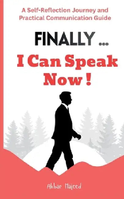 Finally... I Can Speak Now!: A Self-Reflection Journey and Practical Communication Guide by Akbar Majeed