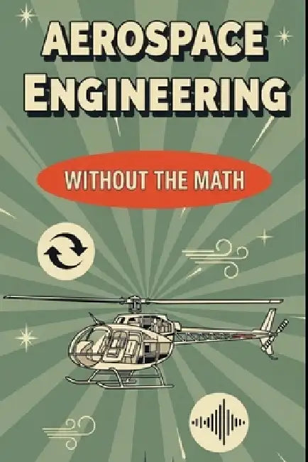 Aerospace Engineering Without the Math: A Beginner's Guide to Aircraft, Spacecraft, and the Science of Flight by Mel Weisenberg