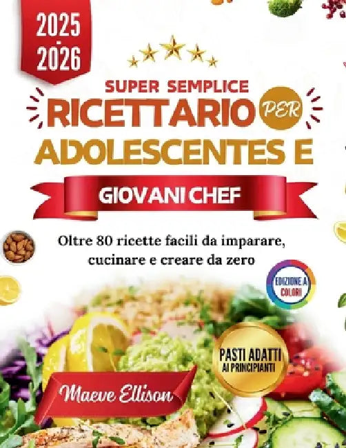 Super Semplice Ricettario Per Adolescentes E Giovani Chef: Oltre 80 ricette facili da imparare, cucinare e creare da zero by Maeve Ellison