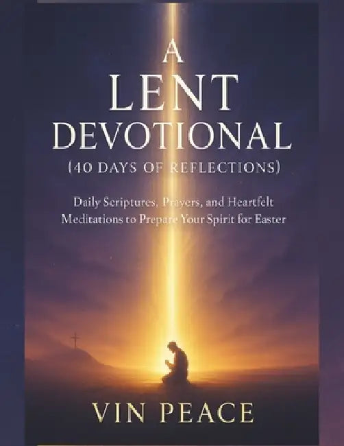 A Lent devotional (40 days of reflections): Daily Scriptures, Prayers, and Heartfelt Meditations to Prepare Your Spirit for Easter by Vin Peace