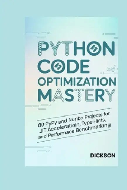 Python Code Optimization Mastery: 80 PyPy and Numba Projects for JIT Acceleration, Type Hints, and Performance Benchmarking by Dickson Cassian