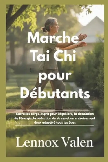 Marche Tai Chi pour débutants: Exercices corps-esprit pour l'équilibre, la circulation de l'énergie, la réduction du stress et un entraînement doux ad by Lennox Valen