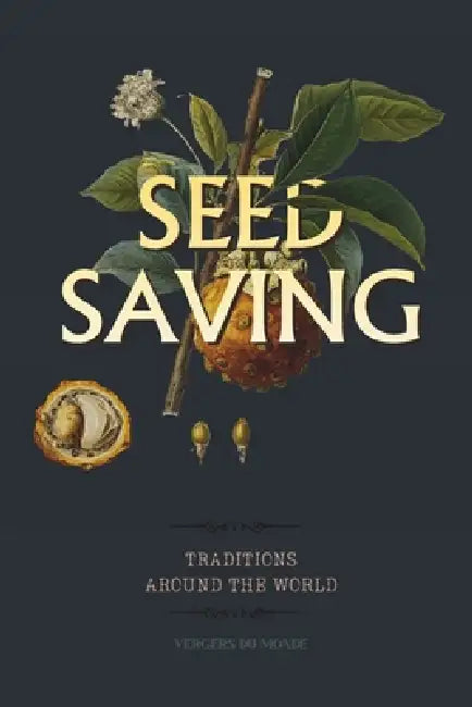 Seed Saving Traditions Around the World: A Practical Guide to Harvesting, Drying and Storing Seeds from Your Vegetable Garden by Vergers Du Monde
