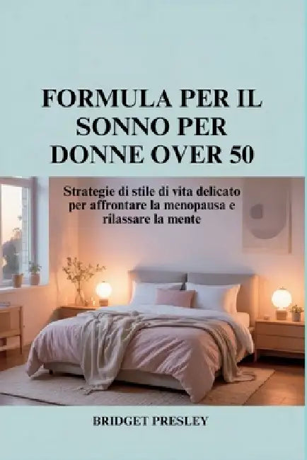 Formula Per Il Sonno Per Donne Over 50: Strategie di stile di vita delicato per affrontare la menopausa e rilassare la mente by Bridget Presley