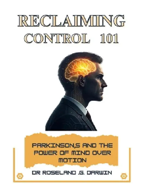 Reclaiming Control 101: Parkinson's and the Power of Mind Over Motion by Roseland G. Darwin
