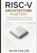 RISC-V Architecture Mastery: A Complete Guide to Open CPU Design, Custom ISA Extensions, SoC Development by Silas Callen