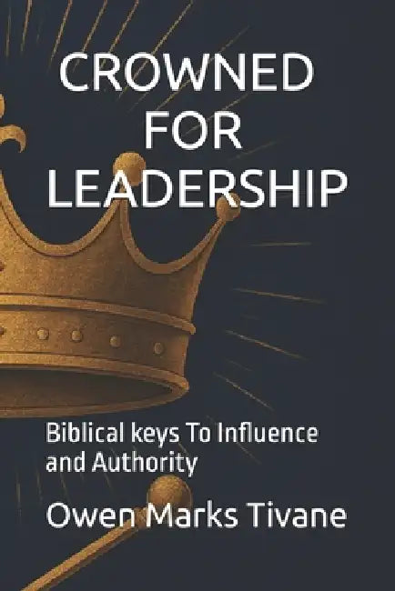 Crowned for Leadership: Biblical keys to influence and authority by Owen Marks Tivane