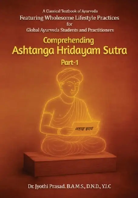 Comprehending Ashtanga Hridayam Sutra Part 1: Featuring Wholesome Lifestyle Practices by Jyothi Prasad
