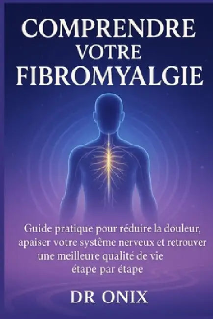 Comprendre votre fibromyalgie: Guide pratique pour réduire la douleur, apaiser votre système nerveux et retrouver une meilleure qualité de vie étape p by Onix, Onix