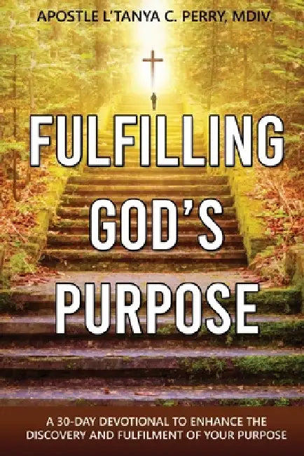 Fulfilling God's Purpose: A 30-Day Devotional to Enhance the Discovery and Fulfillment of Your God-Given Purpose by L'Tanya C. Perry MDIV