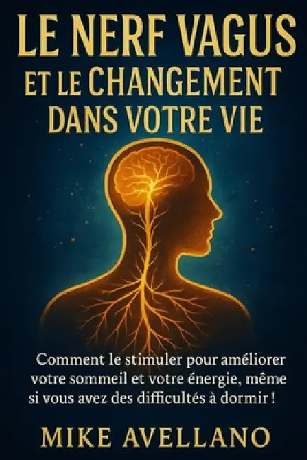 Le Nerf Vagus Et Le Changement Dans Votre Vie: Comment le stimuler pour améliorer votre sommeil et votre énergie, même si vous avez des difficultés à by Mike Avellano, Mike Avellano