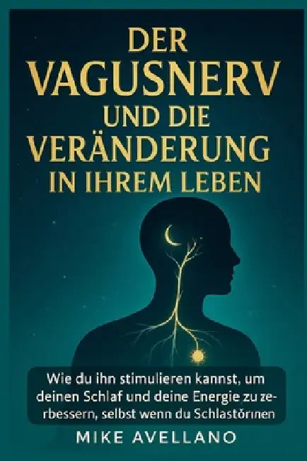 Der Vagusnerv Und Die Veränderung in Ihrem Leben: Wie du ihn stimulieren kannst, um deinen Schlaf und deine Energie zu verbessern, selbst wenn du Schl by Mike Avellano, Mike Avellano