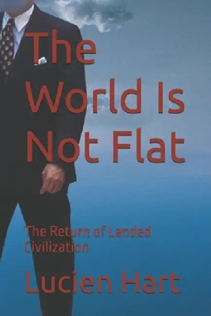 The World Is Not Flat: The Return of Landed Civilization by Lucien Hart