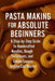Pasta Making for Absolute Beginners: A Step-by-Step Guide to Handcrafted Noodles, Dough Techniques, and Simple Sauces Anyone Can Master by Alexander Rhea