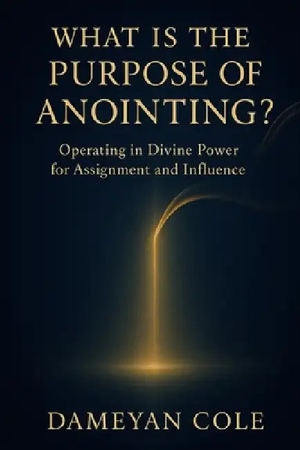 What Is the Purpose of Anointing?: Operating in Divine Power for Assignment and Influence by Dameyan Cole