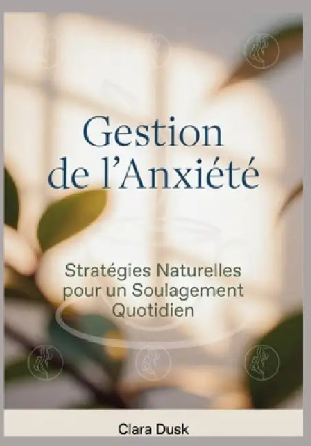 Gestion de l'Anxiété: Stratégies Naturelles pour un Soulagement Quotidien by Clara Dusk