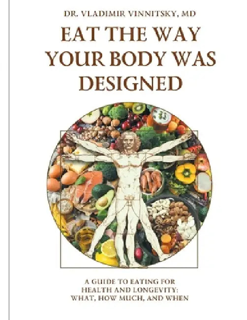 Eat the Way Your Body Was Designed: A Guide to Eating for Health and Longevity: What, How Much, and When by Vladimir Vinnitsky
