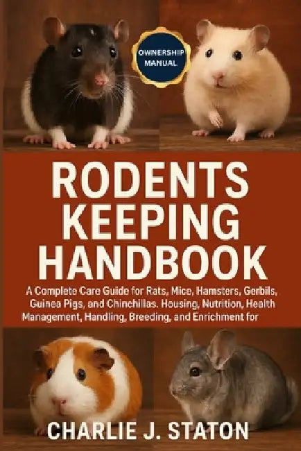 Rodents Keeping Handbook: A Complete Care Guide for Rats, Mice, Hamsters, Gerbils, Guinea Pigs, and Chinchillas: Housing, Nutrition, Health Management by Charlie J. Staton