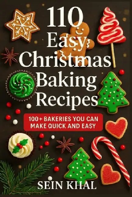 110 Easy Christmas Baking Recipes: 100+ Quick & Delicious Cookies, Cakes, Breads, Desserts & No-Bake Treats for the Christmas, Holidays and All Year R by Sein Khal