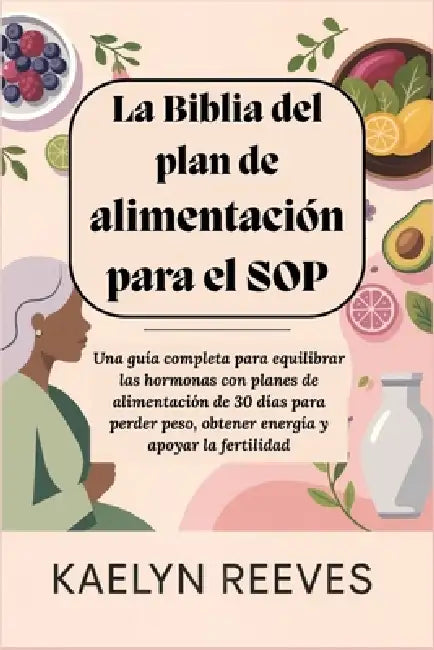 La Biblia del plan de alimentación para el SOP: Una guía completa para equilibrar las hormonas con planes de alimentación de 30 días para perder peso, by Kaelyn Reeves