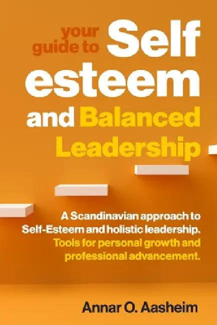 Your guide to Self-Esteem and Balanced Leadership: A Scandinavian approach to Self-Esteem and holistic leadership. Tools for personal growth and profe by Annar Olav Aasheim