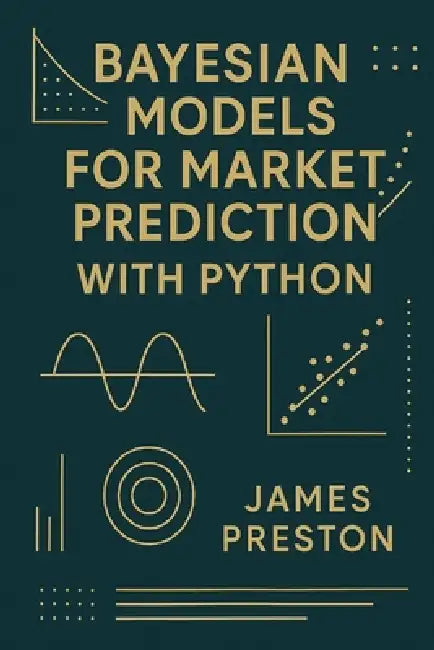 Bayesian Models for Market Prediction with Python: Probabilistic Inference and Decision Frameworks for Modern Financial Markets by Danny Munrow, James Preston