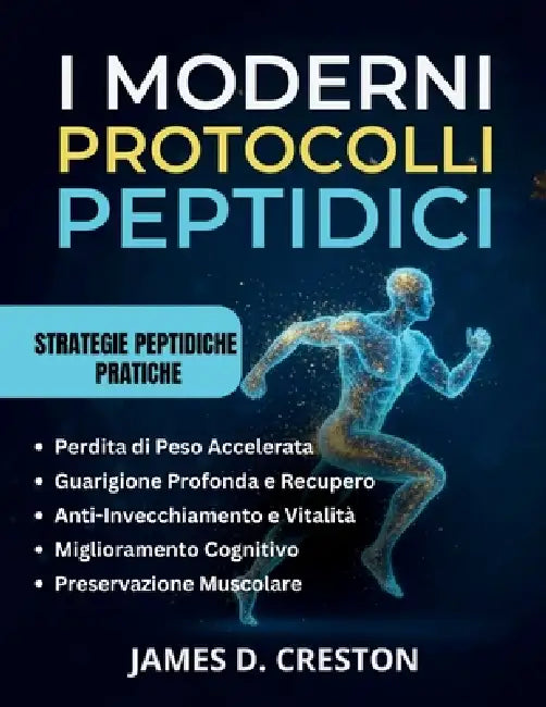 I Moderni Protocolli Peptidici: Una guida pratica alle ultime scoperte scientifiche per la perdita di peso, l'anti-invecchiamento e la guarigione prof by James D. Creston