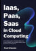 IaaS, PaaS, SaaS in Cloud Computing: A Complete Guide to Cloud Architecture, Service Models, and Scalable Infrastructure for Modern Professionals by Paul Orlander